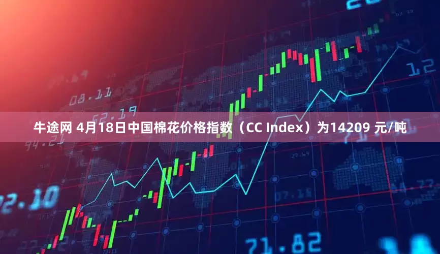 牛途网 4月18日中国棉花价格指数（CC Index）为14209 元/吨