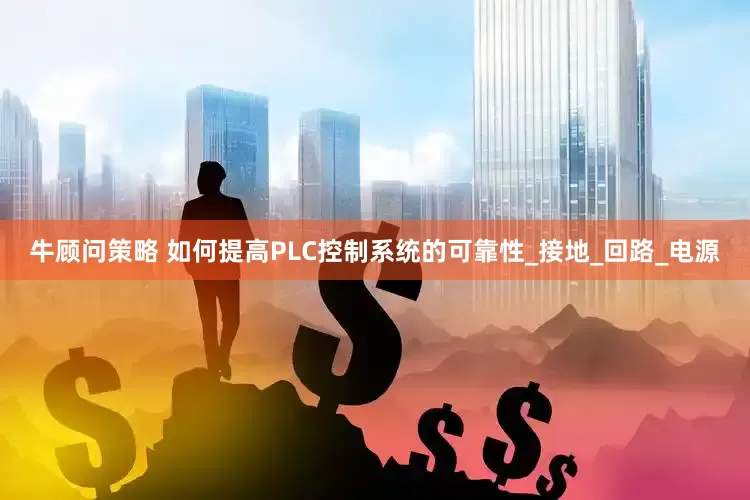 牛顾问策略 如何提高PLC控制系统的可靠性_接地_回路_电源