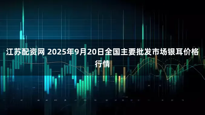 江苏配资网 2025年9月20日全国主要批发市场银耳价格行情