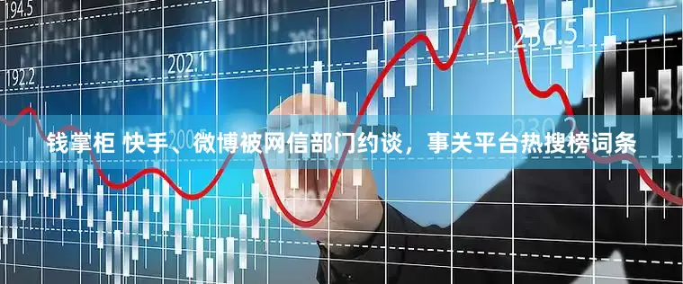 钱掌柜 快手、微博被网信部门约谈，事关平台热搜榜词条