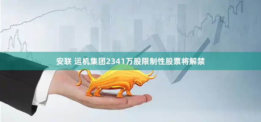 安联 运机集团2341万股限制性股票将解禁